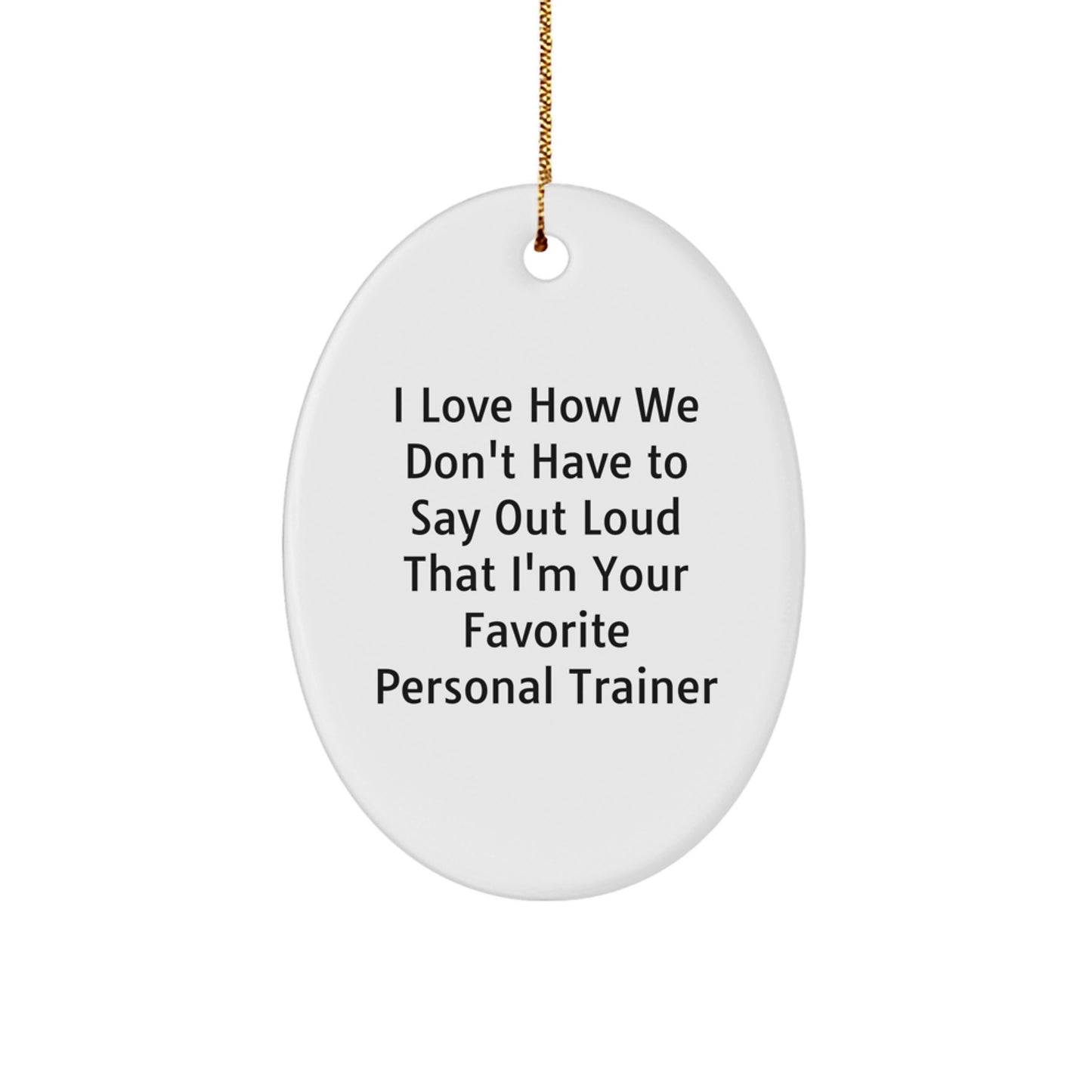 Gifts from Friends - I Love How We Don't Have To Say Out Loud That I'm Your Favorite Personal Trainer - Oval Ornament for Personal Trainer Gifts, Funny Quote Christmas Unique Gifts - Image 1