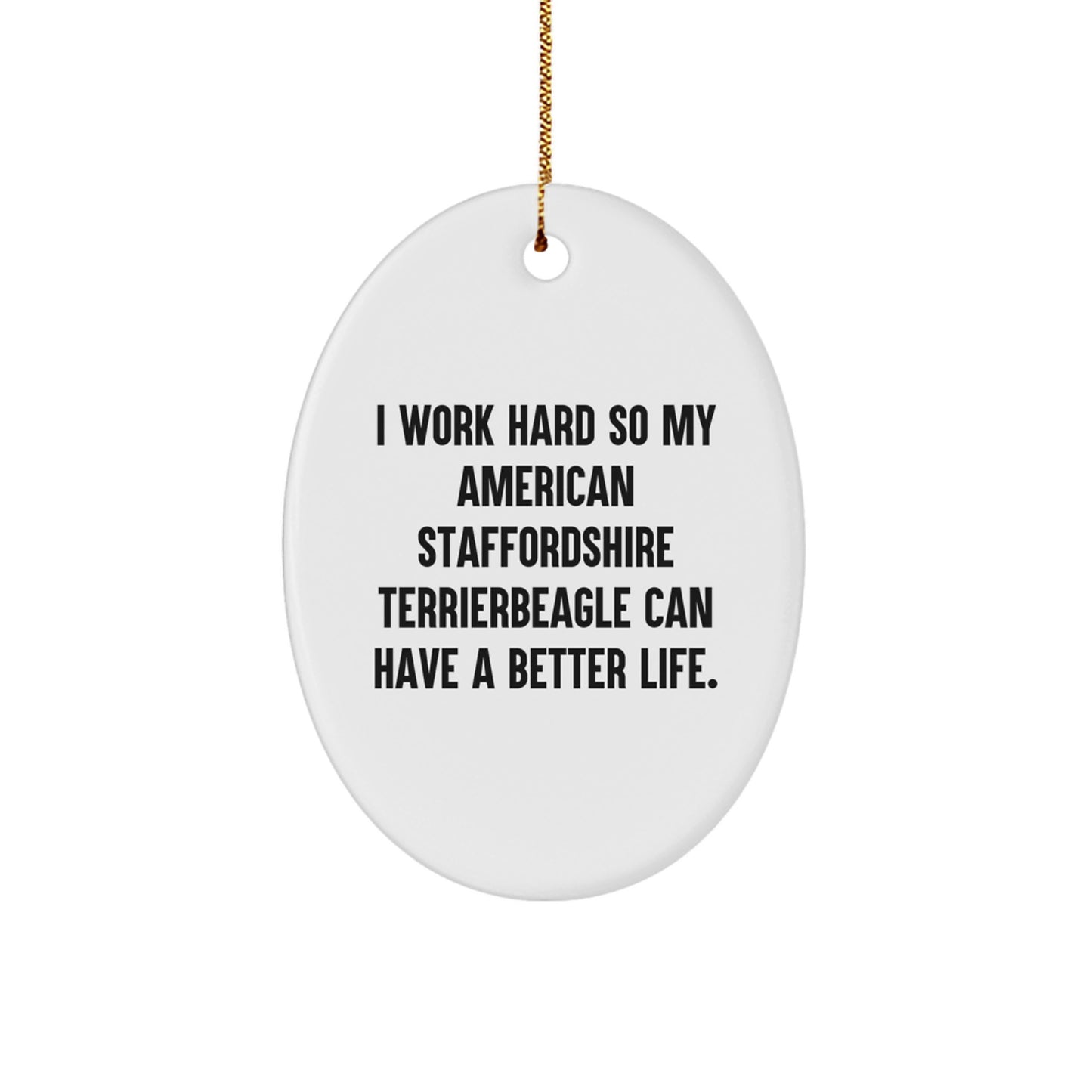Gifts from Men for American Staffordshire Terrier Dog Lovers - I Work Hard So My American Staffordshire Terrierbeagle Can Have A Better Life. Oval Ornament for Christmas - Image 1