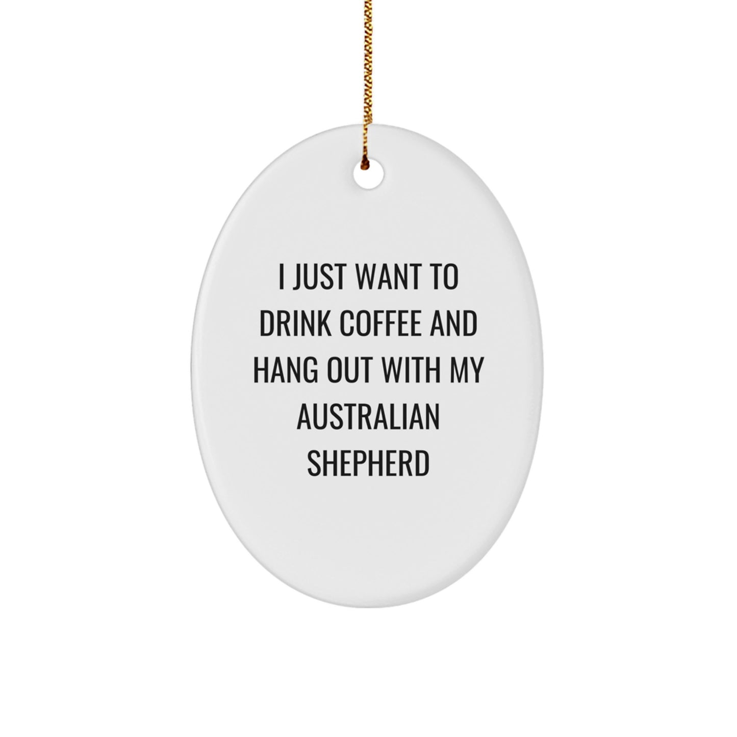 Funny Australian Shepherd Dog Gifts, Oval Ornament, 'I Just Want To Drink Coffee And Hang Out With My Australian Shepherd', Christmas Unique Gifts from Friends to Family - Image 1