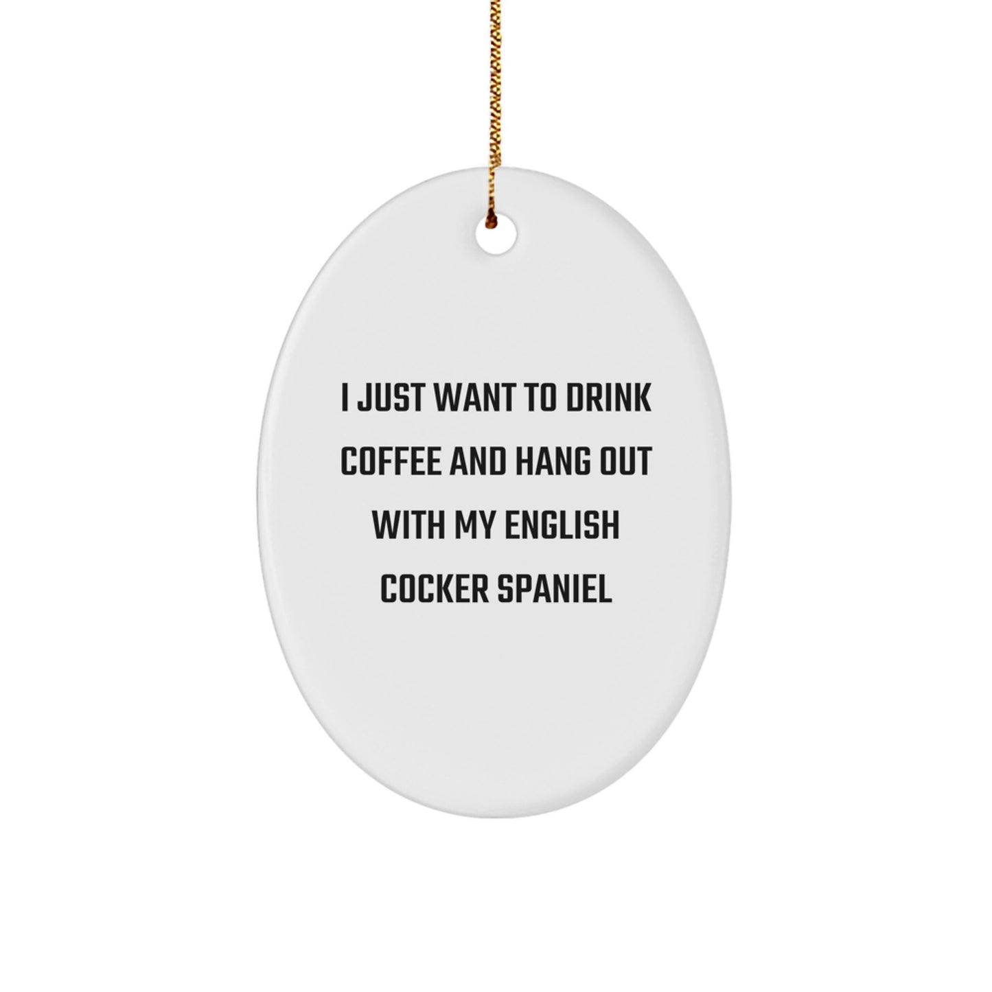 English Cocker Spaniel Dog Oval Ornament Gifts from Friends for Christmas - I Just Want To Drink Coffee And Hang Out With My English Cocker Spaniel, Funny Quote Oval Decoration - Image 1