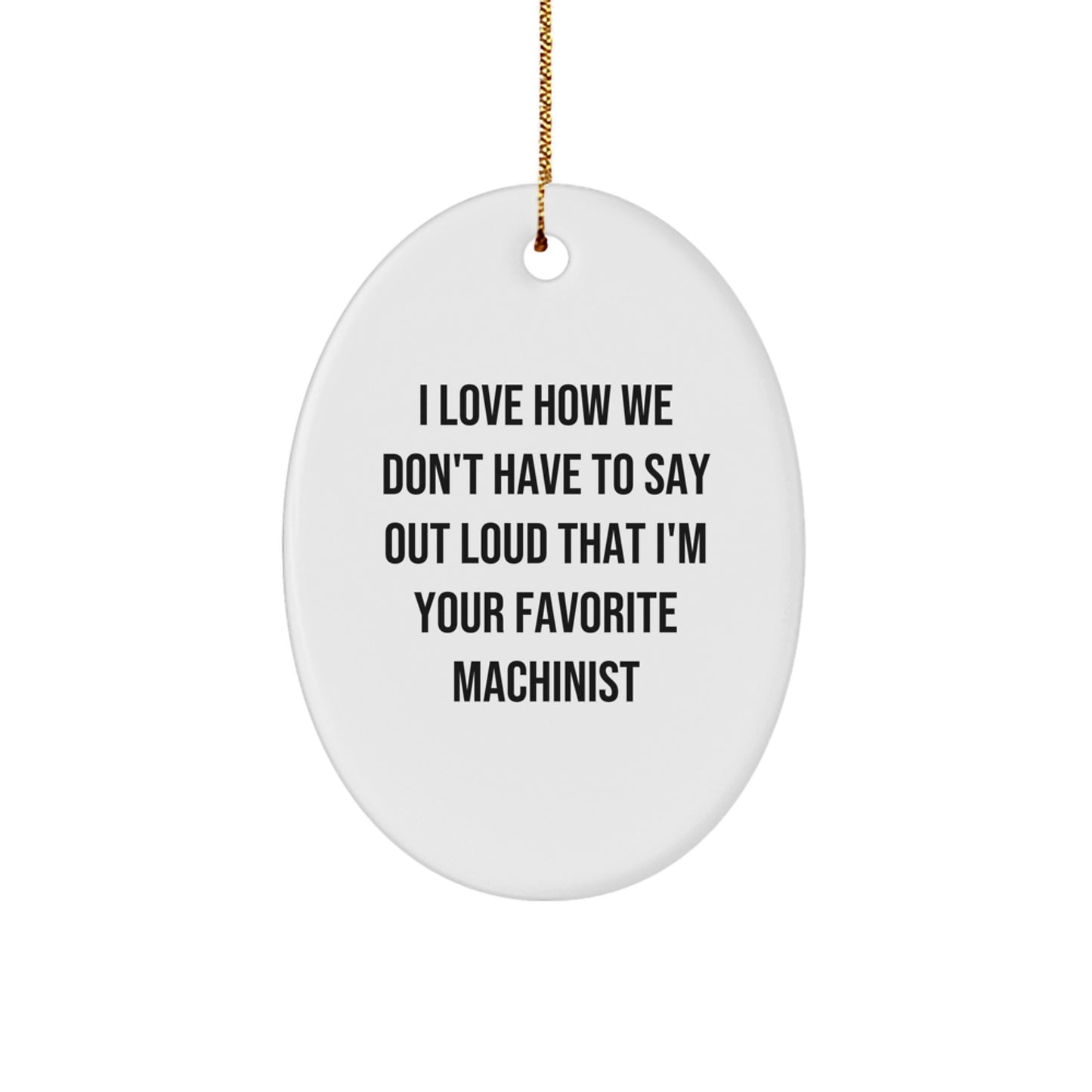 Machinist Gifts from Friends - Funny Oval Ornament with 'I Love How We Don't Have To Say Out Loud That I'm Your Favorite Machinist' Quote for Christmas - Image 1