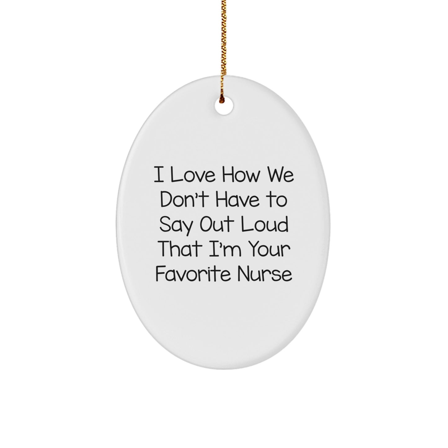 Funny Nurse Gift, 'I Love How We Don't Have To Say Out Loud That I'm Your Favorite Nurse', Oval Ornament for Christmas, Gifts from Family to Nurse - Image 1