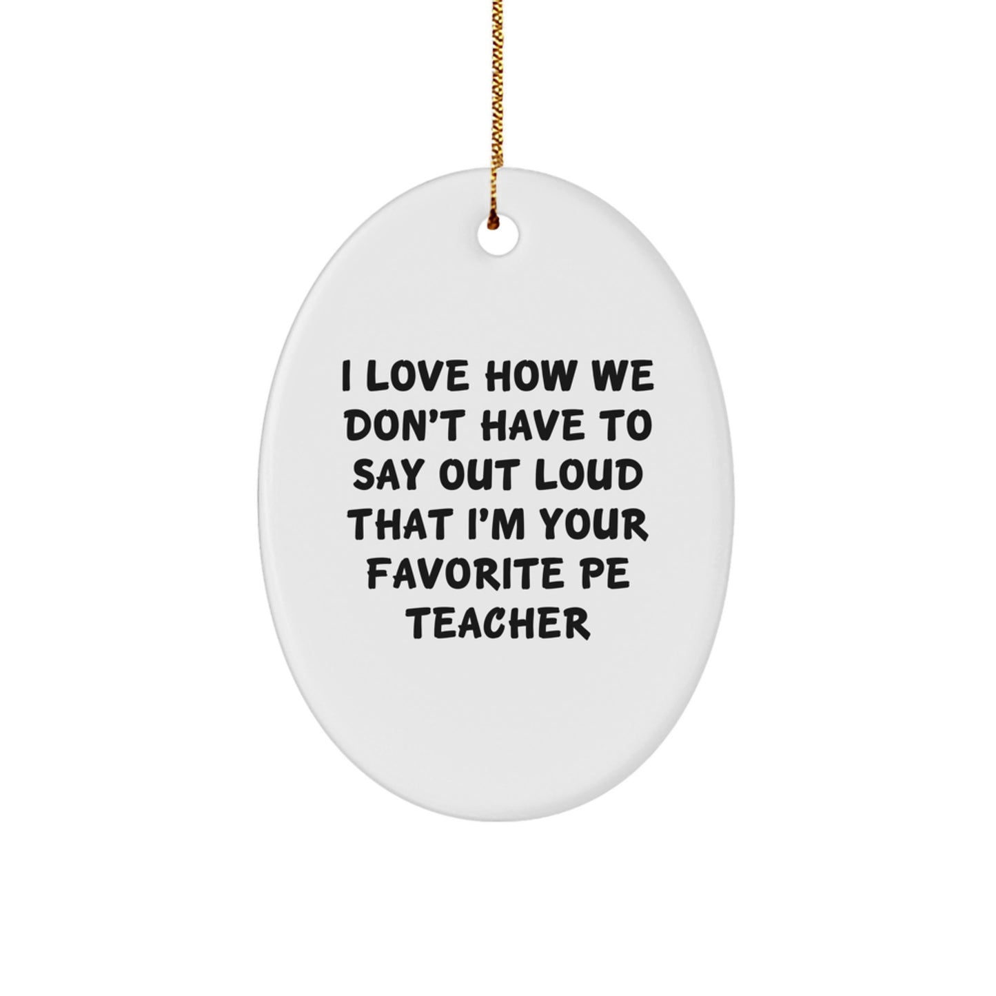 Funny PE Teacher Gifts for Christmas - 'I Love How We Don't Have To Say Out Loud That I'm Your Favorite PE Teacher' Oval Ornament from Friends, Men, or Family - Image 1