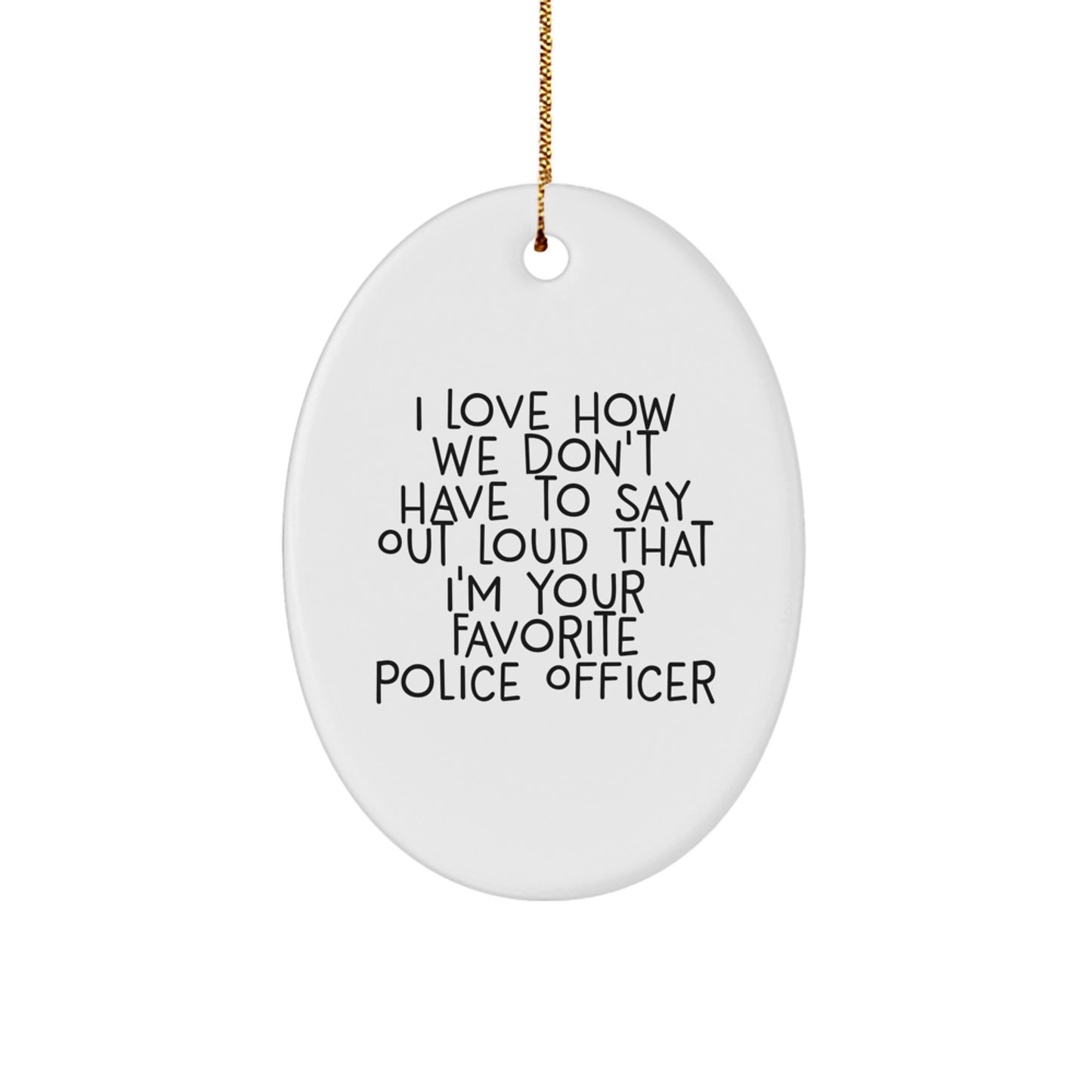 Funny Police Officer Oval Ornament Gifts from Friends - I Love How We Don't Have To Say Out Loud That I'm Your Favorite Police Officer - Christmas Unique Gifts for Police Officers - Image 1