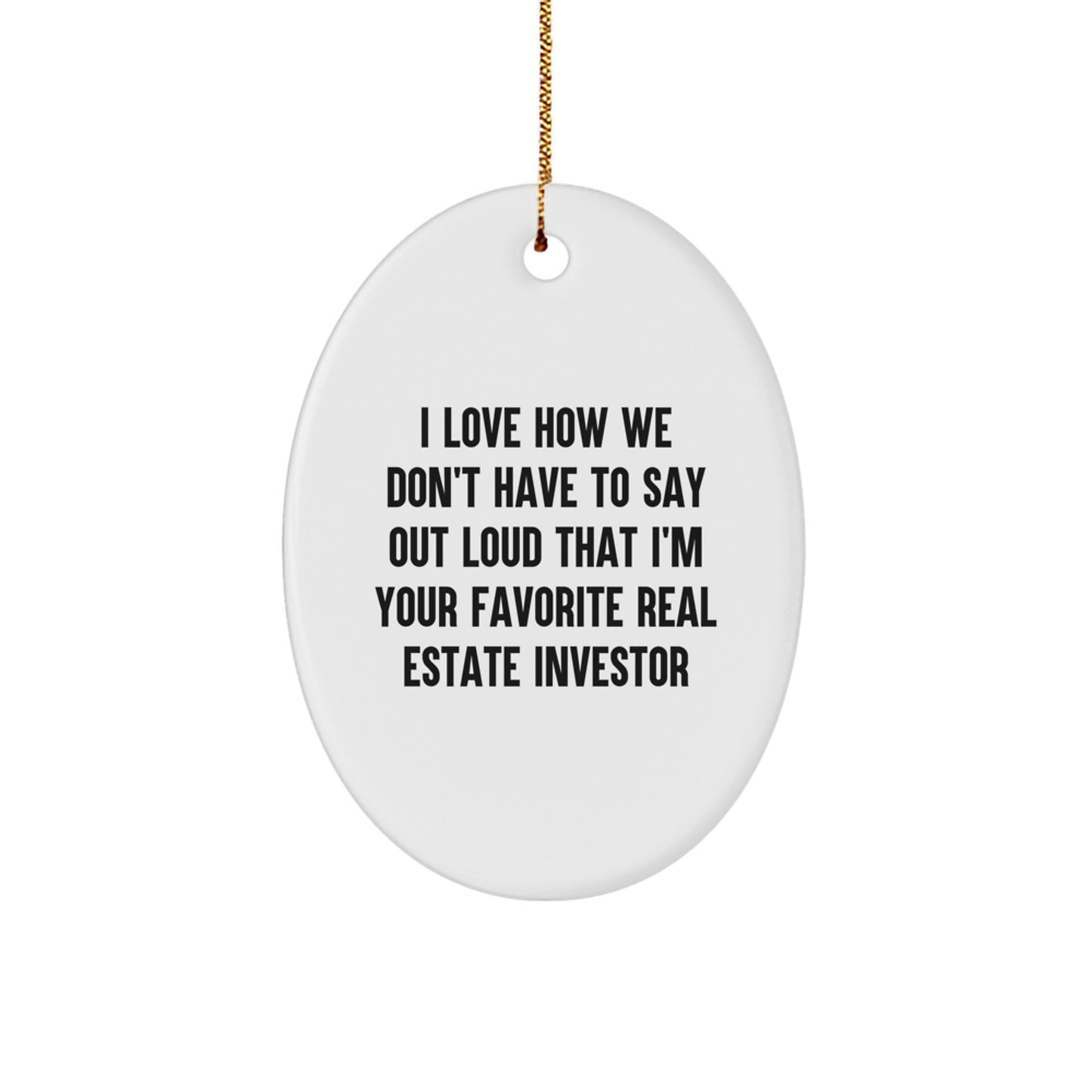 Funny Real Estate Investor Gifts from Friends - Oval Ornament, I Love How We Don't Have To Say Out Loud That I'm Your Favorite Real Estate Investor, Christmas Unique Gifts for Real Estate Investor - Image 1