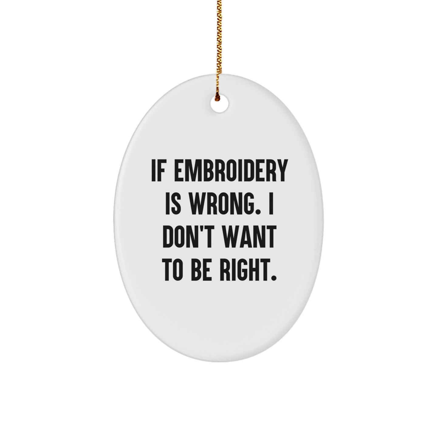 Funny Embroidery Gifts from Friends, Oval Ornament with Quote 'If Embroidery Is Wrong, I Don't Want To Be Right.' for Christmas, Gifts for Embroidery Enthusiasts - Image 1