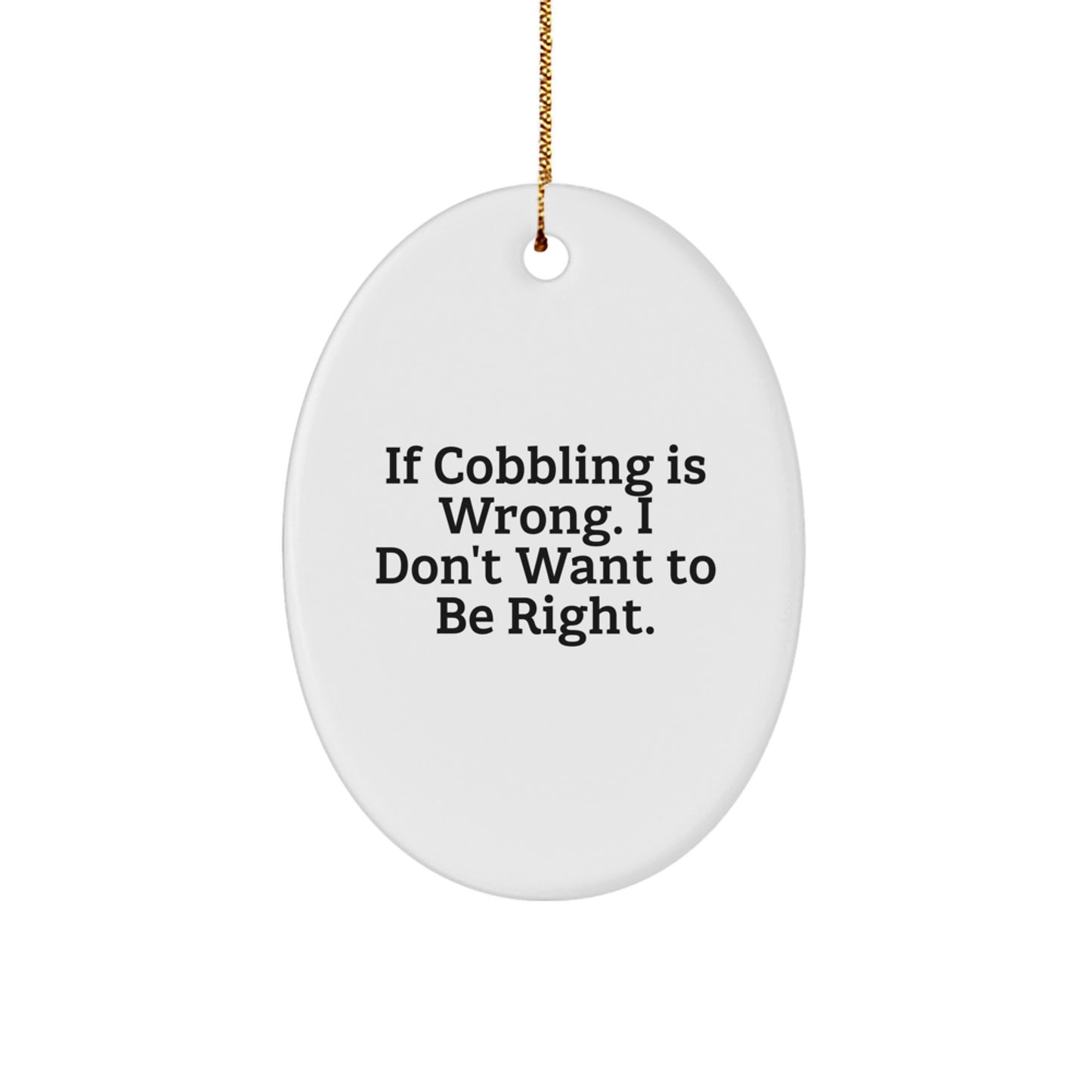 Cobbling Gifts from Friends for Christmas - Oval Ornament with Funny Quote 'If Cobbling Is Wrong, I Don't Want To Be Right.' - Image 1