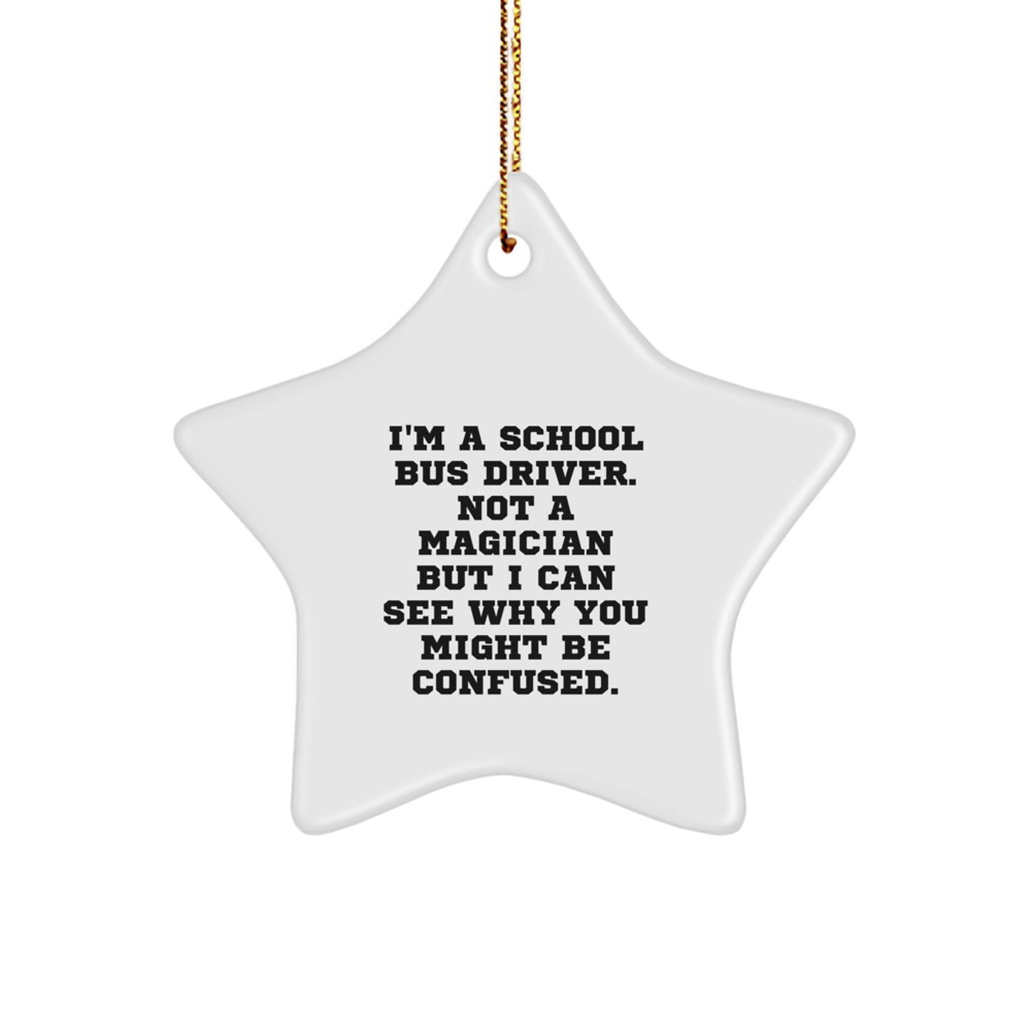 Funny School Bus Driver Gifts - 'I'm A School Bus Driver. Not A Magician But I Can See Why You Might Be Confused.' Star Ornament for Men, Women, Family, Coworkers, Friends - Image 1