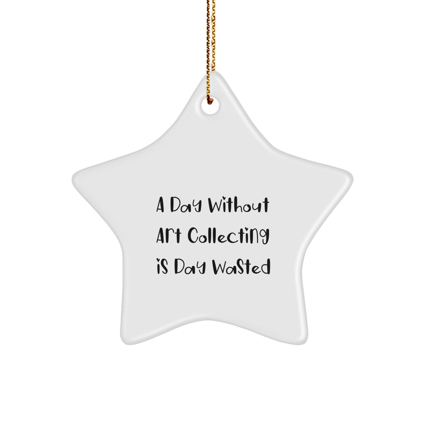 Art Collecting Gifts: 'A Day Without Art Collecting Is Day Wasted' Funny Star Ornament for Friends, Family, or Coworkers from Men, Women, and Kids - Image 1
