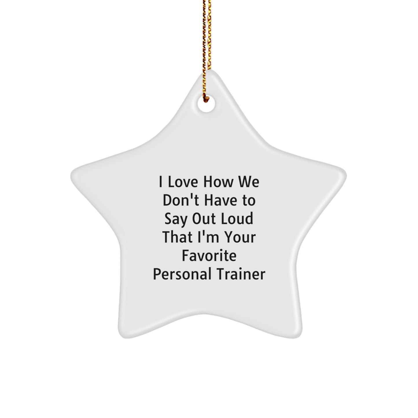 Funny Personal Trainer Gifts from Friends for Men and Women Star Ornament I Love How We Don't Have To Say Out Loud That I'm Your Favorite Personal Trainer - Image 1