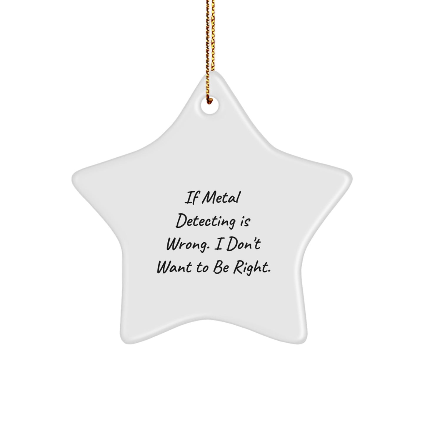 Metal Detecting Star Ornament, Funny Gift for Men, 'If Metal Detecting Is Wrong. I Don't Want To Be Right.' Christmas Decorations, Gifts from Friends or Family - Image 1