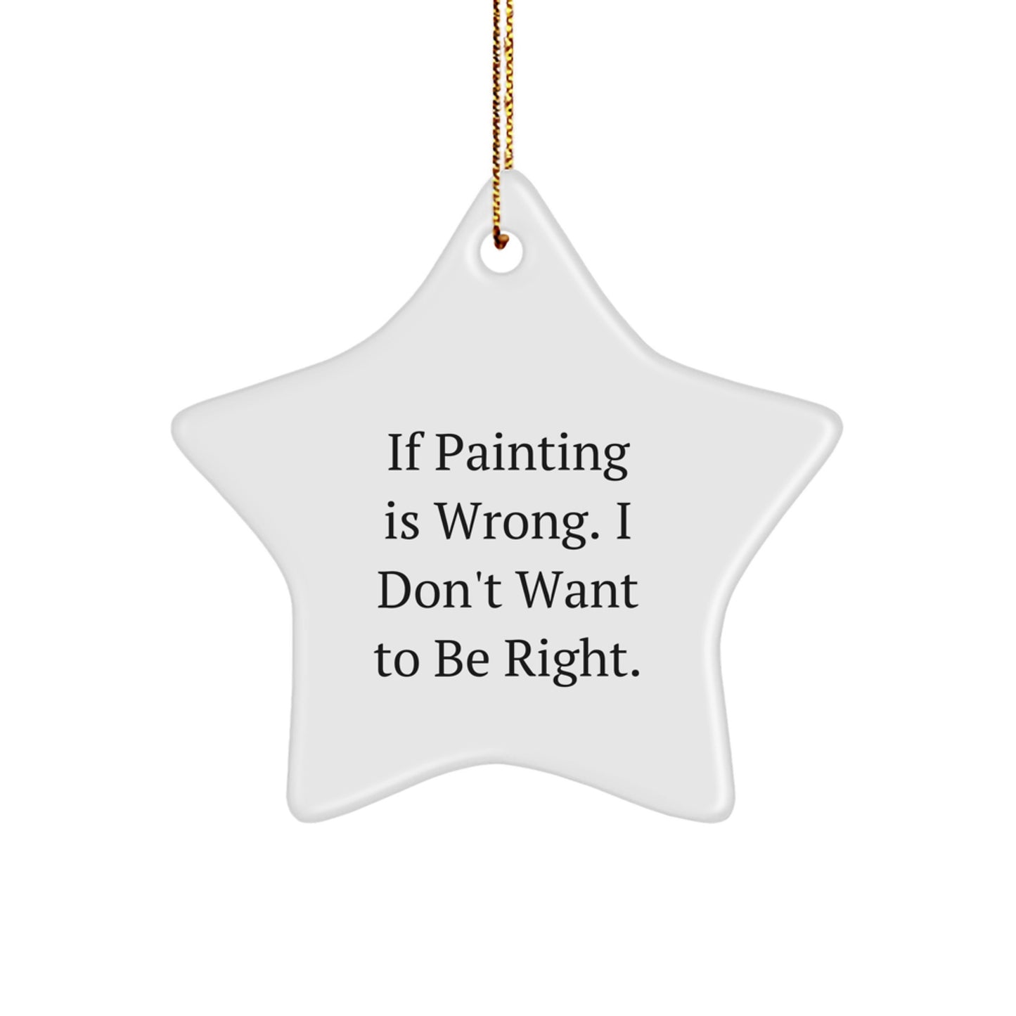 Funny Painting Gifts for Friends, Coworkers, or Family - If Painting Is Wrong. I Don't Want To Be Right. Star Ornament, White, 3.25" tall, for Christmas - Image 1