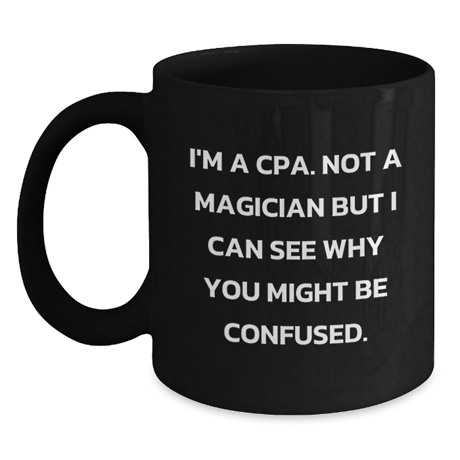 CPA Humor Gifts from Friends - I'm A Cpa. Not A Magician But I Can See Why You Might Be Confused. - Black Coffee Mug, Birthday Unique Gifts for Men and Women - Main