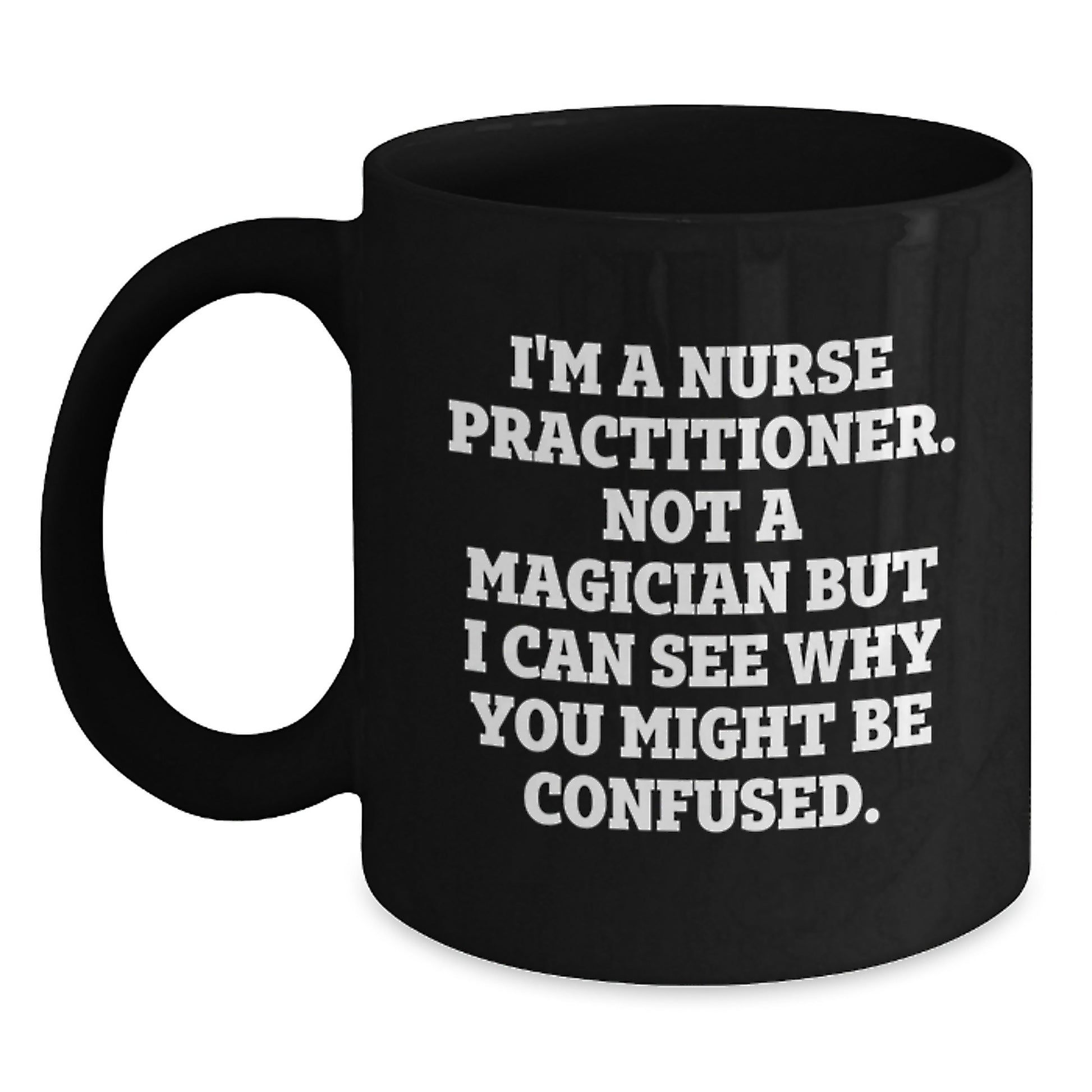 Nurse Practitioner Humor Gifts from Friends for Birthday Unique Gifts, I'm A Nurse Practitioner. Not A Magician But I Can See Why You Might Be Confused. Black Coffee Mug - Main