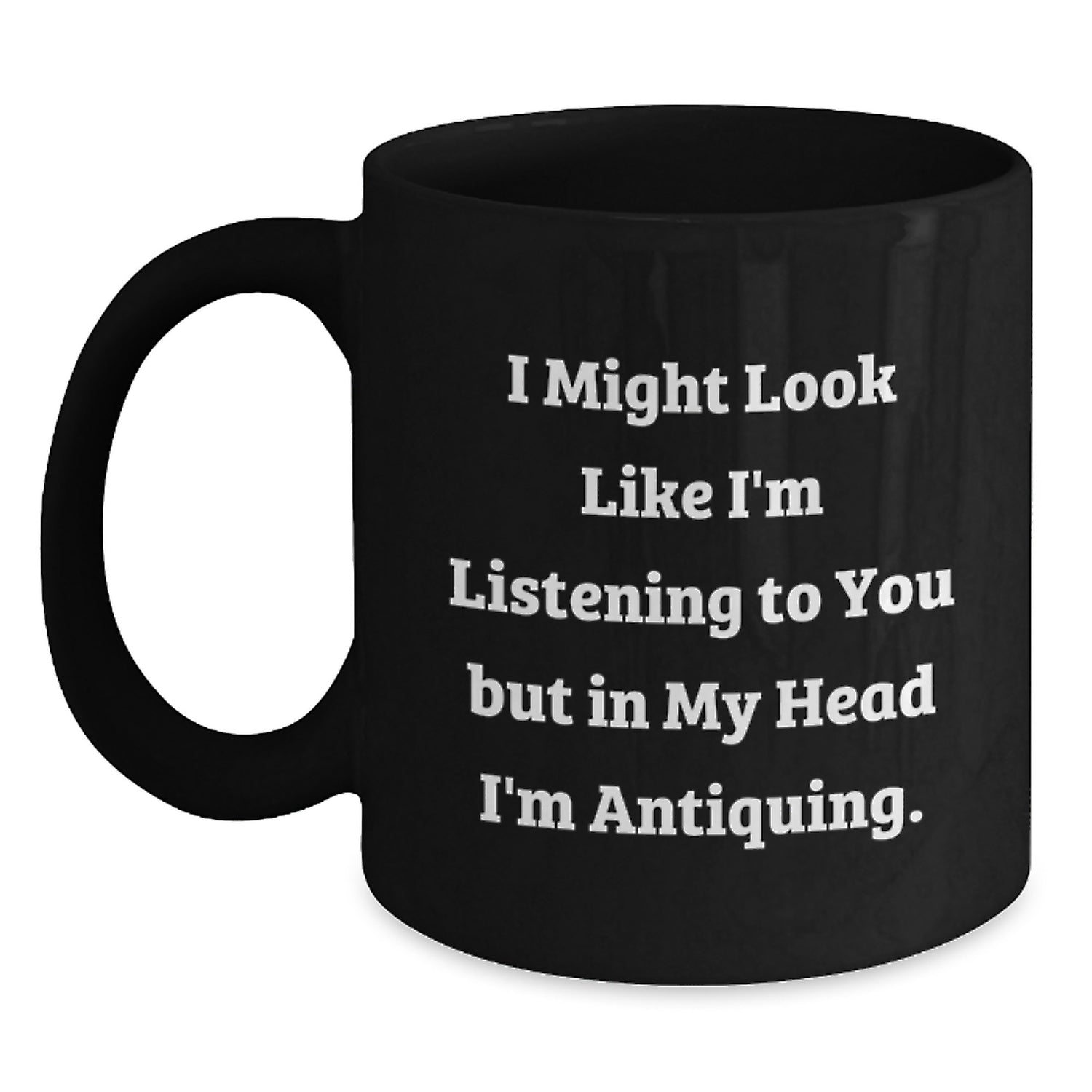 Funny Antiquing Humor Black Coffee Mug Gifts for Antiquing Enthusiasts from Friends and Family on Birthday, 'I Might Look Like I'm Listening...' - Main