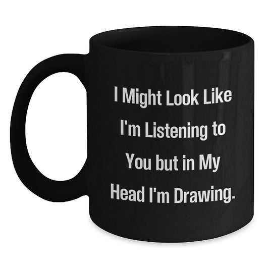 Funny Drawing Enthusiasts Gifts from Friends or Family, Black Coffee Mug for Birthday Unique Gifts, 'I Might Look Like I'm Listening To You But In My Head I'm Drawing.' - Main