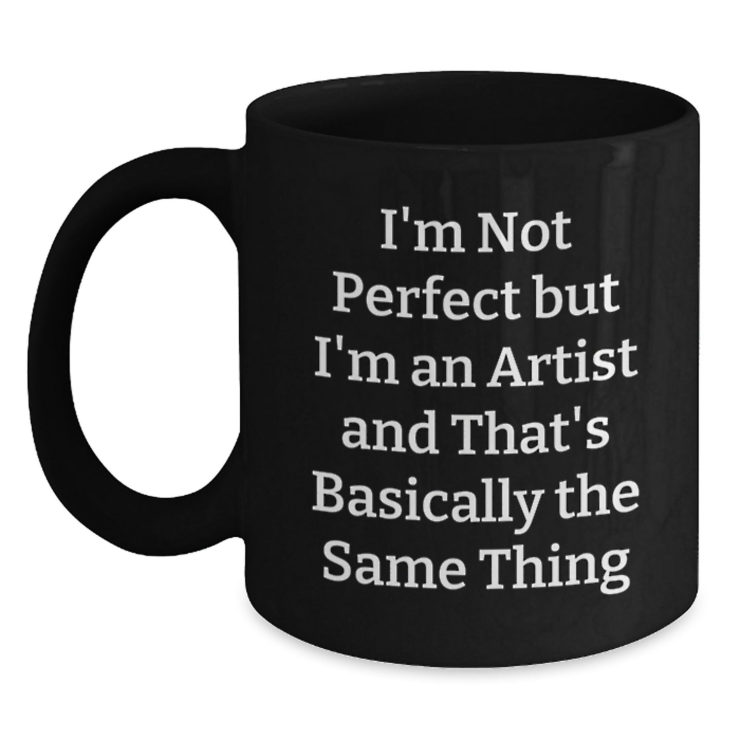 Funny Artist Gifts from Friends for Graduation, I'm Not Perfect But I'm An Artist And That's Basically The Same Thing, Black Coffee Mug, Artist, Gifts, Graduation - Main