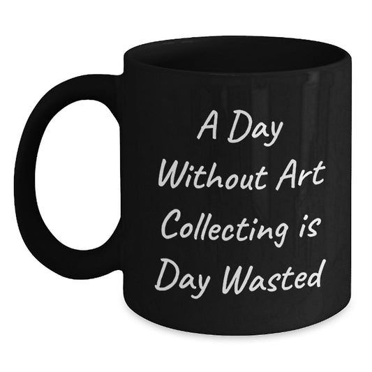Funny Art Collecting Gifts from Friends and Family, A Day Without Art Collecting Is Day Wasted, Inspirational Birthday Unique Gifts for Art Collecting Lovers, Black Coffee Mug - Main