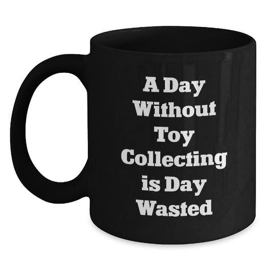 Funny Toy Collecting Gifts for Him from Friends, 'A Day Without Toy Collecting Is Day Wasted', Black Ceramic Coffee Mug, Birthday Unique - Main
