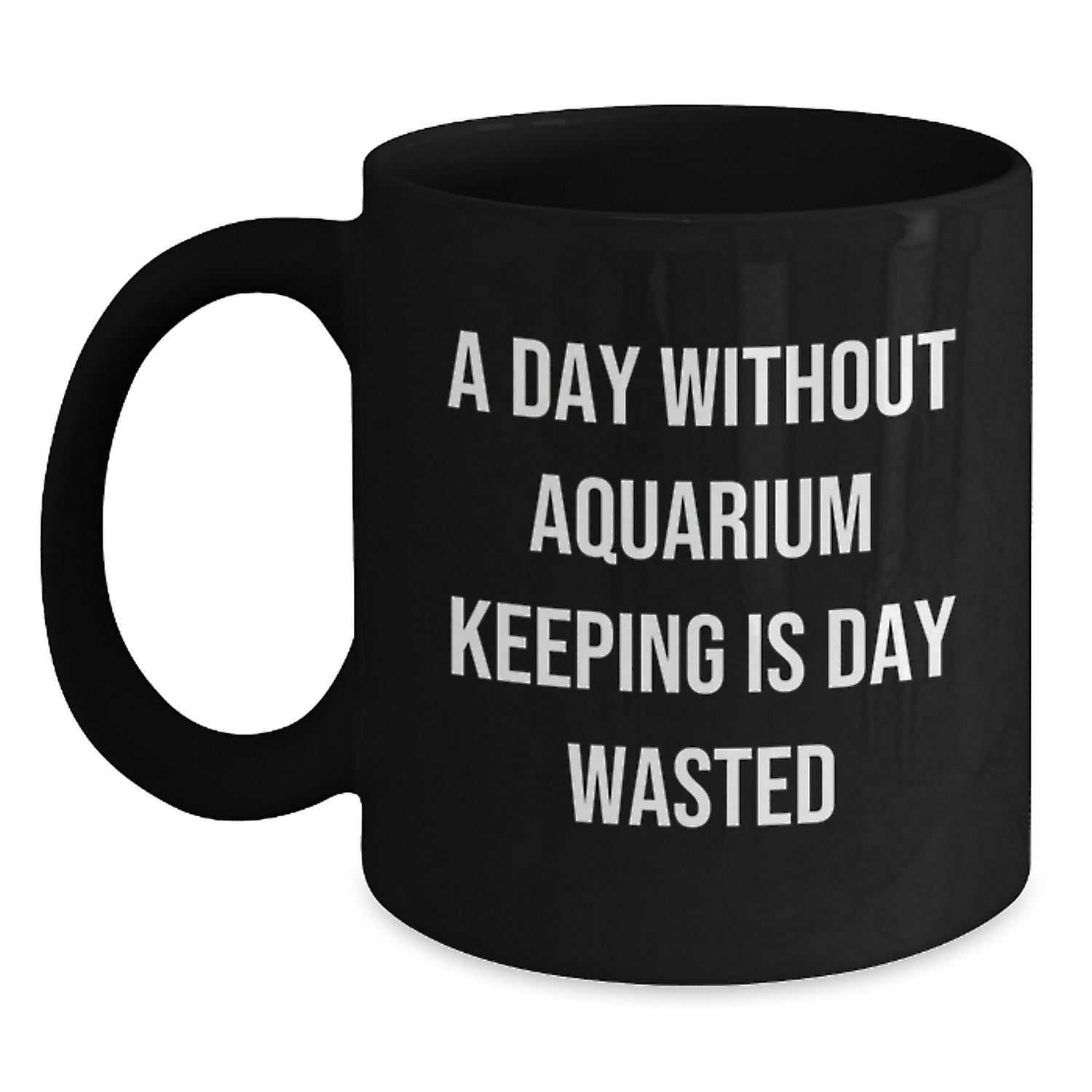 Funny Aquarium Keeping Enthusiasts Gifts from Friends for Birthday, 'A Day Without Aquarium Keeping Is Day Wasted' Black Coffee Mug, 11oz or 15oz - Main
