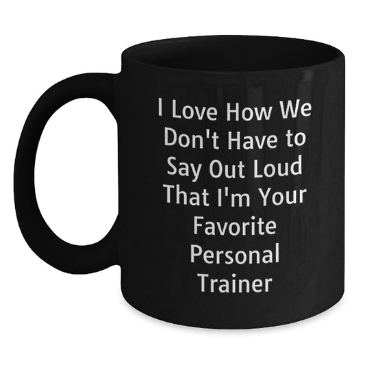 Funny Personal Trainer Mugs Gifts from Friends to Favorite Trainers on Graduation Day, 'I Love How We Don't Have To Say Out Loud That I'm Your Favorite Personal Trainer' - Main
