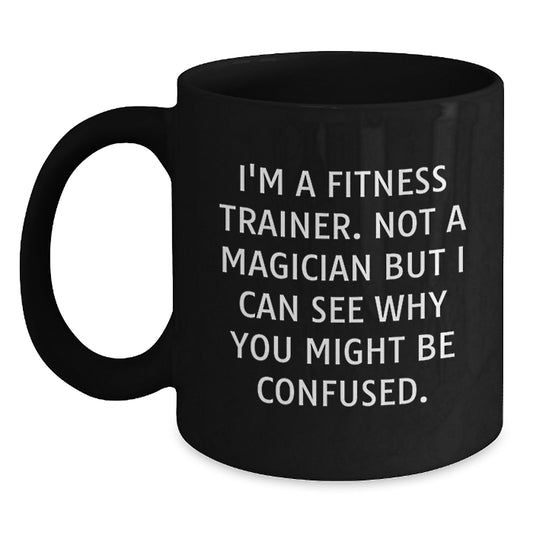 Fitness Trainer Humor Gifts - I'm A Fitness Trainer. Not A Magician But I Can See Why You Might Be Confused. - Black Coffee Mug, Unique Birthday Unique Gift for Fitness Trainers, Funny Quote Mug - Main