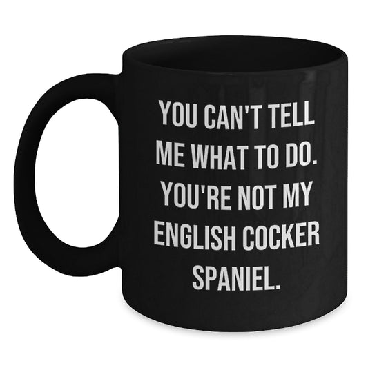 English Cocker Spaniel Dog Lover's Funny Birthday Unique Gift from Friends - 'You Can't Tell Me What To Do' Quote Black Coffee Mug, 11oz or 15oz, Microwave and Dishwasher Safe - Main