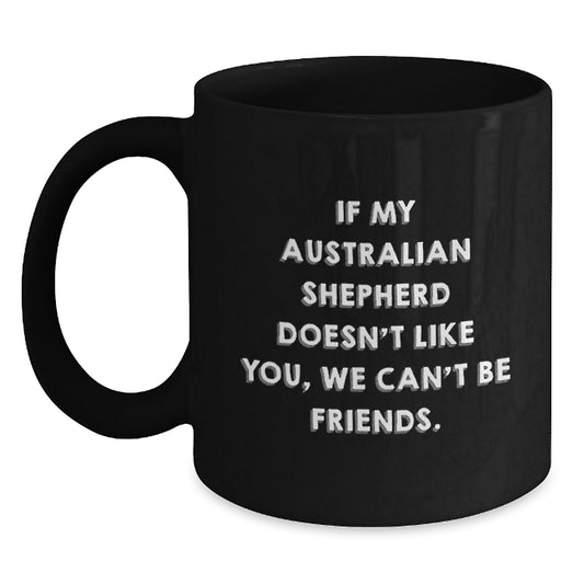 Funny Australian Shepherd Dog Mugs Gifts from Friends for Birthday, If My Australian Shepherd Doesn't Like You, We Can't Be Friends. - Main