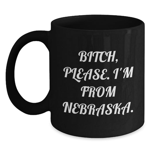 Funny Nebraska Gifts, 'B-tch, Please. I'm From Nebraska.' Black Coffee Mugs, Birthday Unique Gifts from Friends to Family - Main