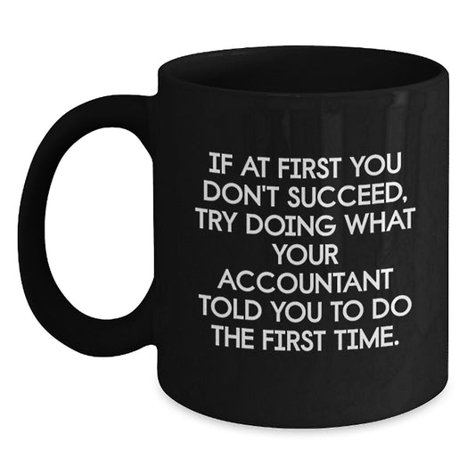 Funny Accountant Gifts from Friends - 'If At First You Don't Succeed, Try Doing What Your Accountant Told You To Do The First Time.' Black Coffee Mug for Birthday - Main