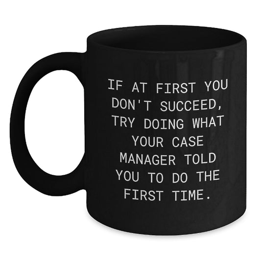 Funny Case Manager Gifts from Friends - Inspirational Black Coffee Mug for Case Manager's Birthday, 'If At First You Don't Succeed, Try Doing What Your Case Manager Told You To Do The First Time.' - Main