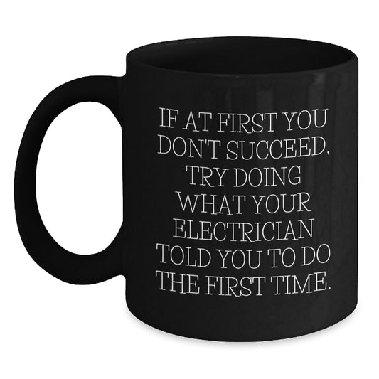 Funny Electrician Gifts from Friends for Birthday, 'If At First You Don't Succeed, Try Doing What Your Electrician Told You To Do The First Time.' Black Coffee Mug - Main