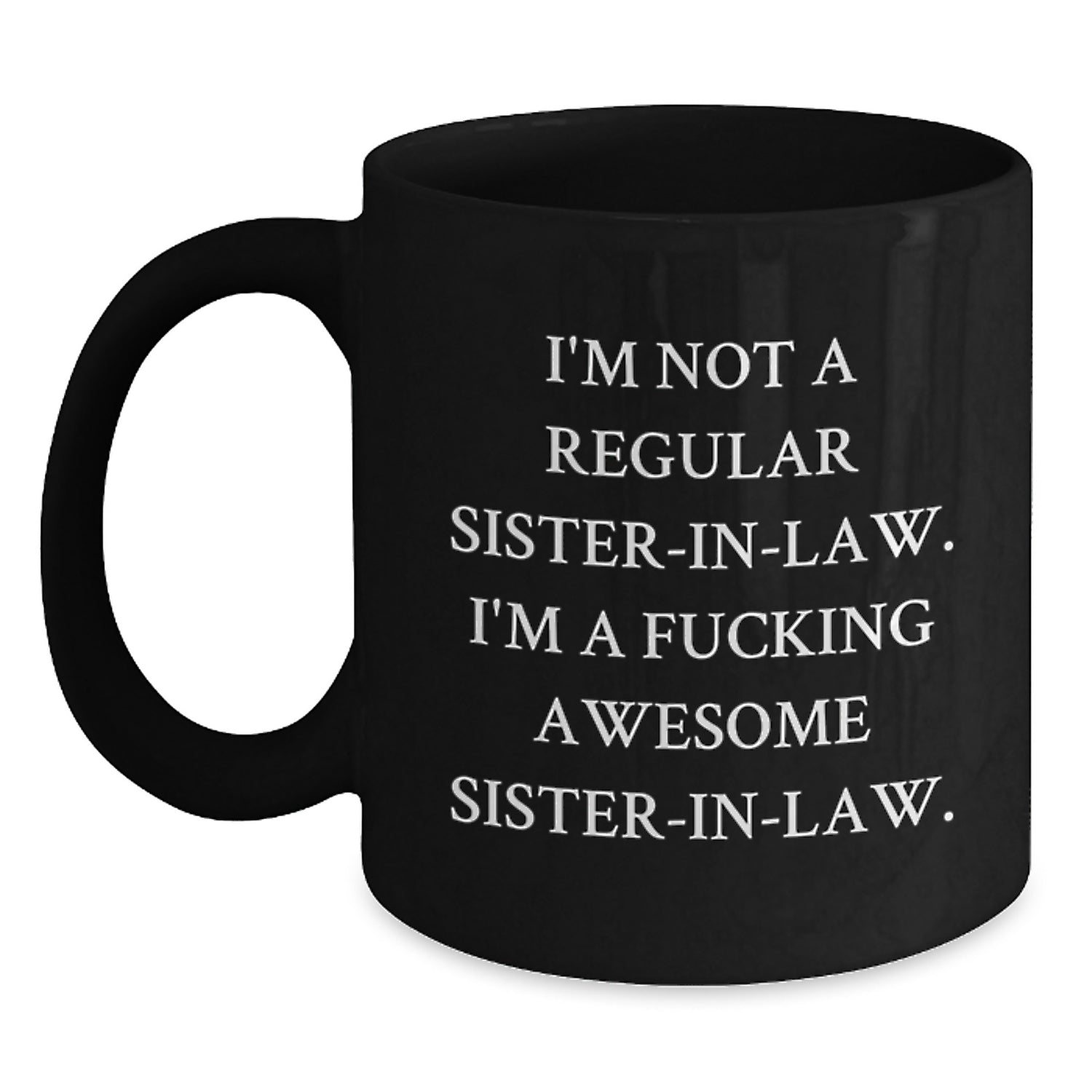 Funny Sister-in-law Gifts, Black Coffee Mug for Her - 'I'm Not A Regular Sister-in-law. I'm A F--king Awesome Sister-in-law.' from Men, Women, Family, Gifts for Sister-in-law - Main
