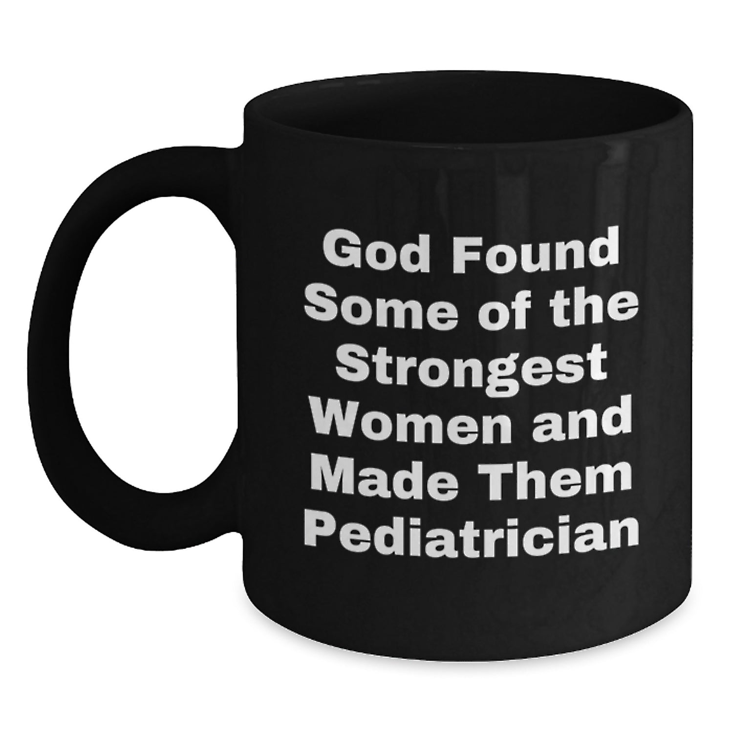 Pediatrician Powerhouse Gifts from Men - Funny 'God Found Some Of The Strongest Women And Made Them Pediatrician' Black Coffee Mug for Graduation Unique Gifts - Main