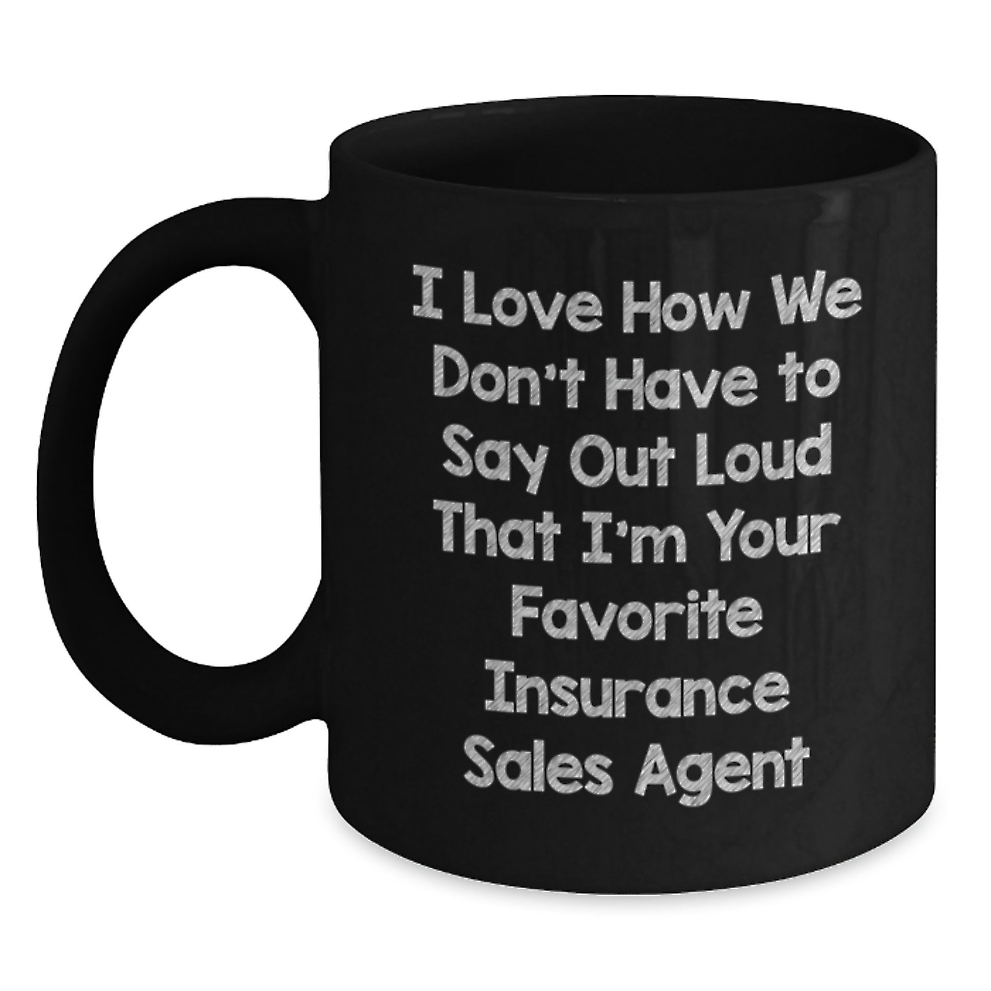 Funny Insurance Sales Agent Gifts for Graduation - Black Coffee Mug 'I Love How We Don't Have To Say Out Loud That I'm Your Favorite Insurance Sales Agent' - Main