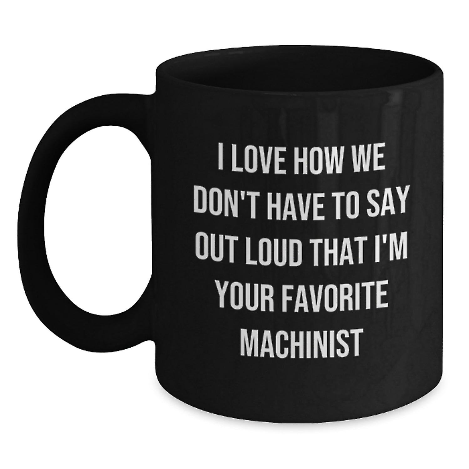 Funny Machinist Gifts from Friends, Unique Black Coffee Mugs for Machinist, 'I Love How We Don't Have To Say Out Loud That I'm Your Favorite Machinist' Gifts for Men, Graduation Unique Gifts - Main