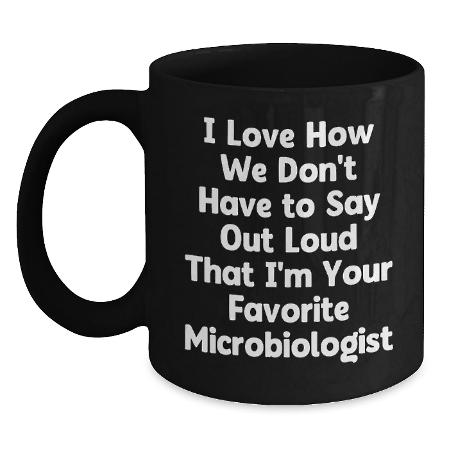 Funny Microbiologist Gifts from Friends for Graduation Unique Black Coffee Mugs I Love How We Don't Have To Say Out Loud That I'm Your Favorite Microbiologist - Main