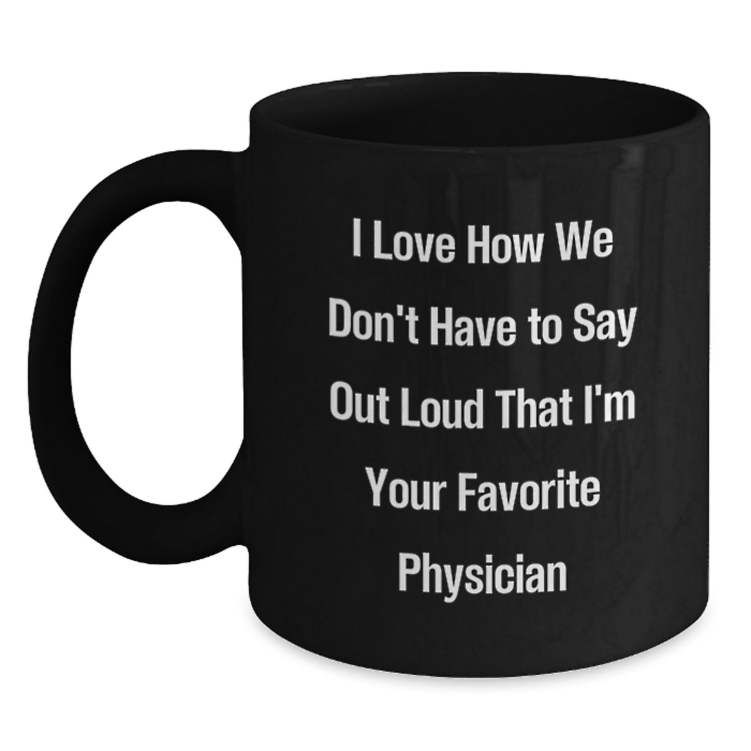 Funny Physician Gifts from Friends, Black Coffee Mug for Men or Women, 'I Love How We Don't Have To Say Out Loud That I'm Your Favorite Physician' Graduation Unique Gifts - Main