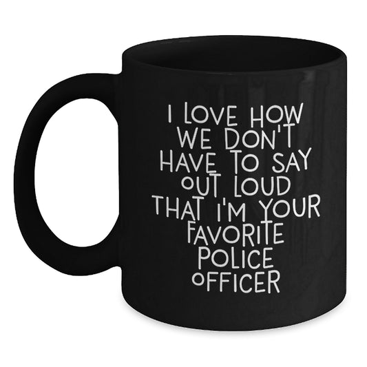 Funny Police Officer Gifts, 'I Love How We Don't Have To Say Out Loud' Quote Black Coffee Mug for Men from Friends, Coworkers, Family - Main