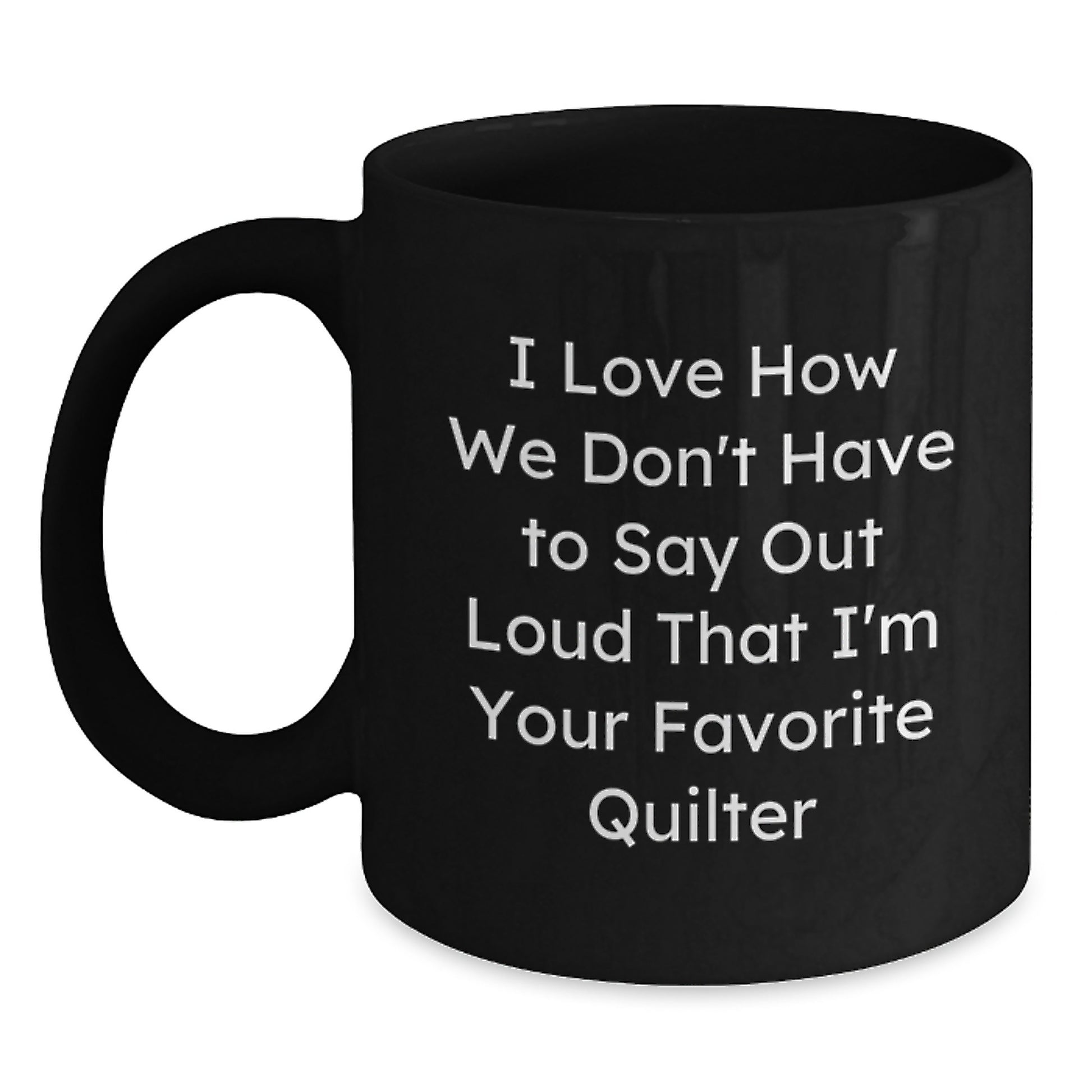 Funny Quilter Gifts from Friends for Favorite Quilter's Graduation, Quilter Black Coffee Mug, 'I Love How We Don't Have To Say Out Loud That I'm Your Favorite Quilter' - Main