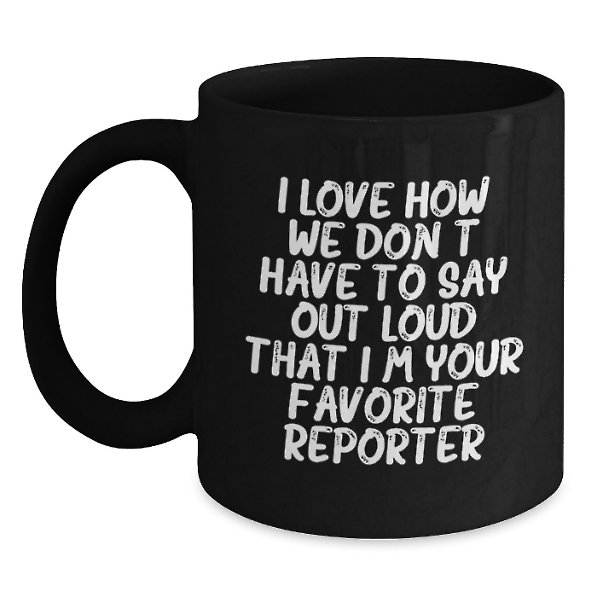 Funny Reporter Gifts for Him Her from Friends Family - I Love How We Don't Have To Say Out Loud That I'm Your Favorite Reporter, Black Coffee Mug for Graduation - Main