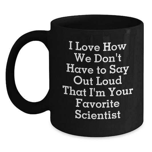 Funny Scientist Gifts from Friends and Family for Graduation - I Love How We Don't Have To Say Out Loud That I'm Your Favorite Scientist Black Coffee Mug - Main