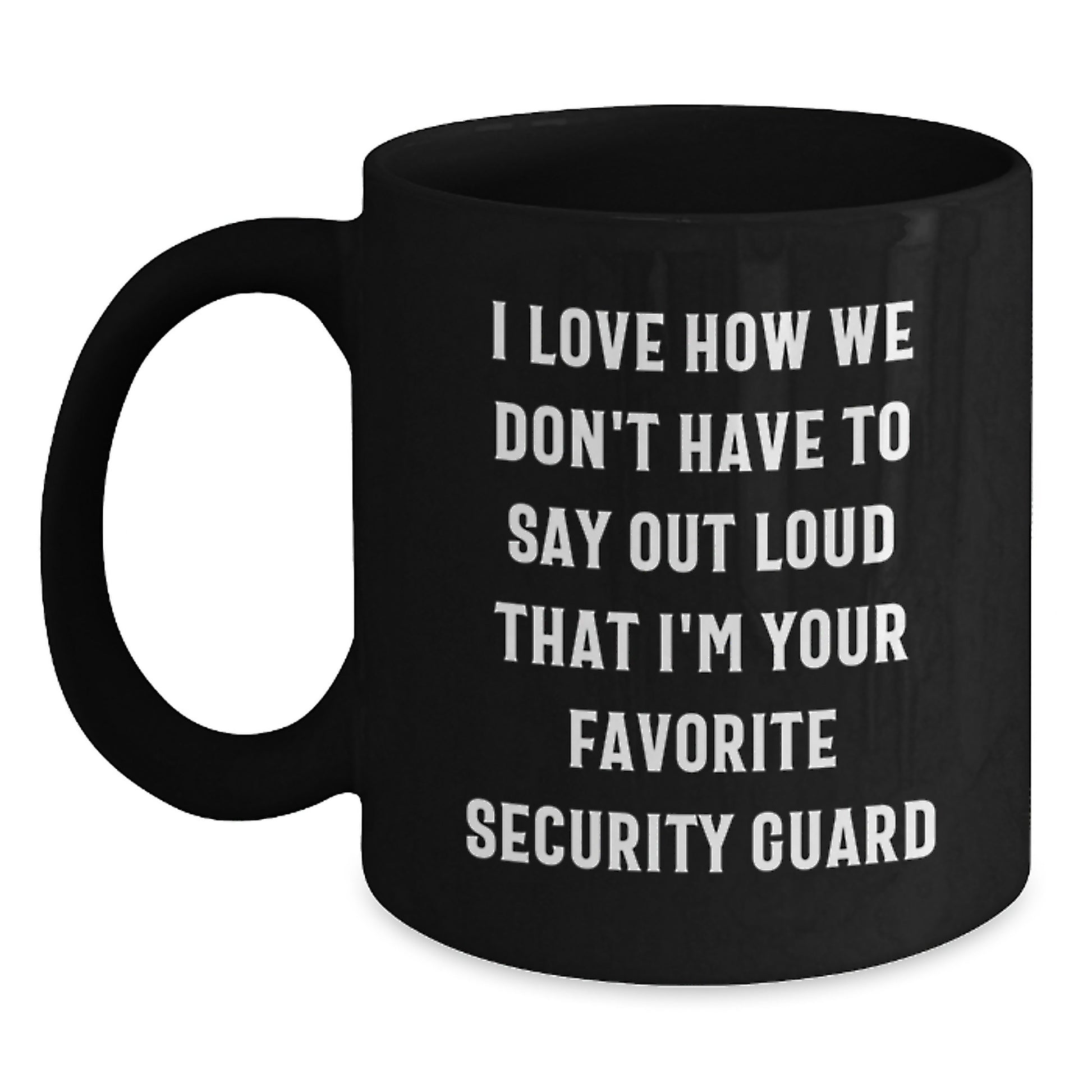 Funny Security Guard Gifts from Friends for Men or Women, Black Coffee Mug - I Love How We Don't Have To Say Out Loud That I'm Your Favorite Security Guard - Main