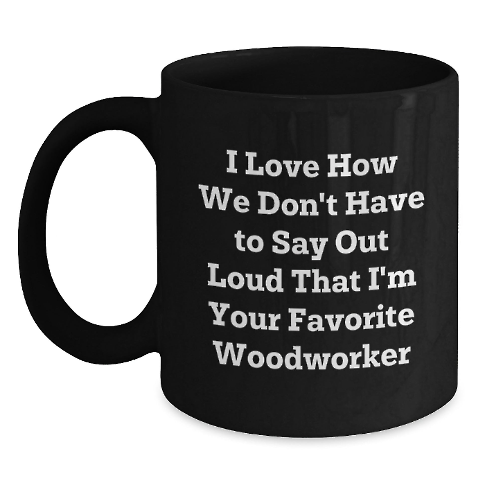 Funny Woodworker Gifts from Men, Gifts for Woodworkers, 'I Love How We Don't Have To Say Out Loud That I'm Your Favorite Woodworker' Black Coffee Mug, Birthday Unique Gifts - Main