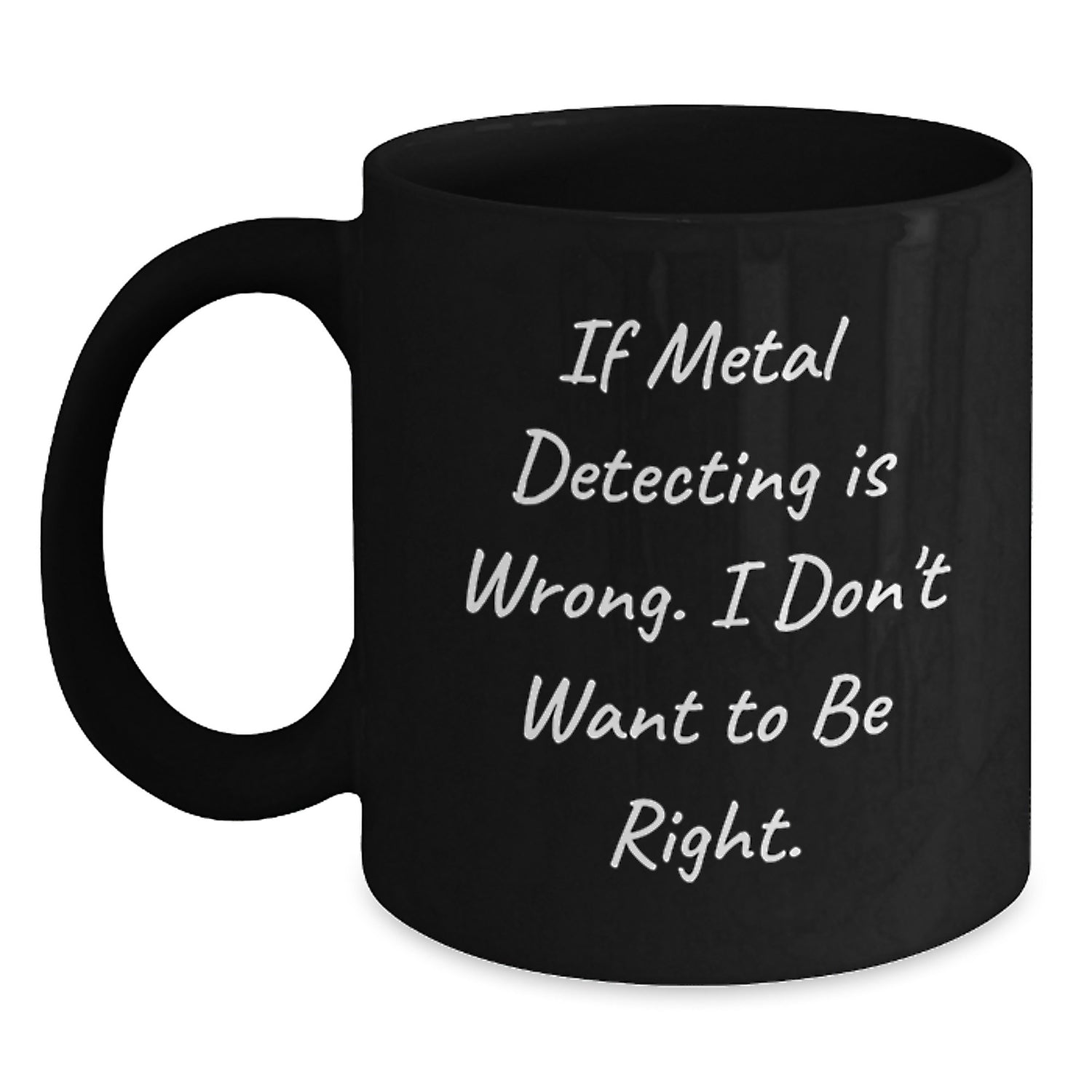 Metal Detecting Enthusiasts Gifts from Friends for Graduation Unique Finds, If Metal Detecting Is Wrong I Don't Want To Be Right Black Coffee Mug - Main