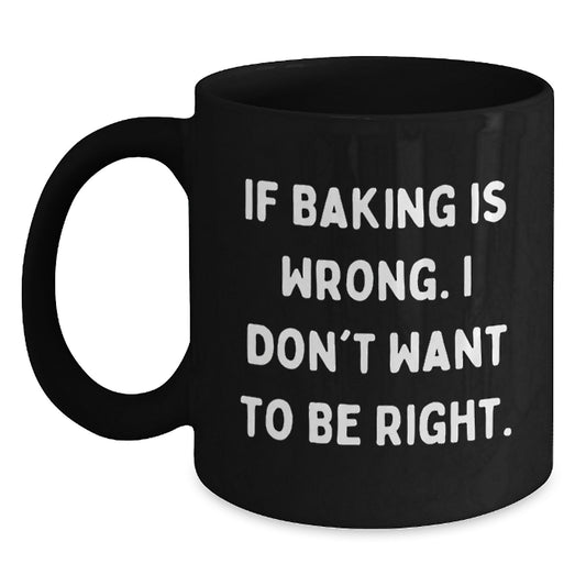 Funny Baking Gifts for Women, Men, or Friends - If Baking Is Wrong. I Don't Want To Be Right. Black Coffee Mug for Graduation Unique Gifts from Family, Coworkers, or Friends - Main