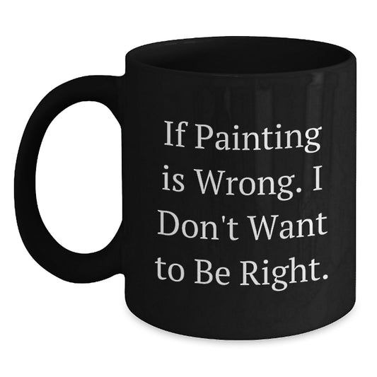 Funny Painting In Wrong, I Don't Want To Be Right Gifts from Family to Painting Enthusiasts, Black Ceramic Coffee Mug for Graduation, Gifts for Friends, Unique Graduation Gifts - Main
