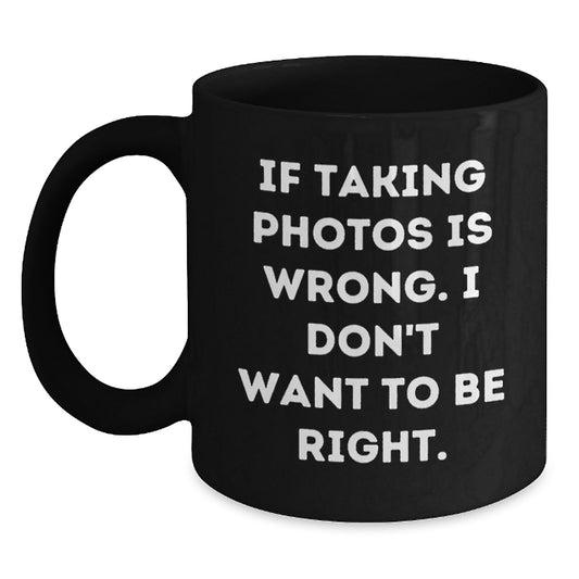 Funny Taking Photos Gifts from Friends for Graduation - If Taking Photos Is Wrong. I Don't Want To Be Right. Black Coffee Mug - Main