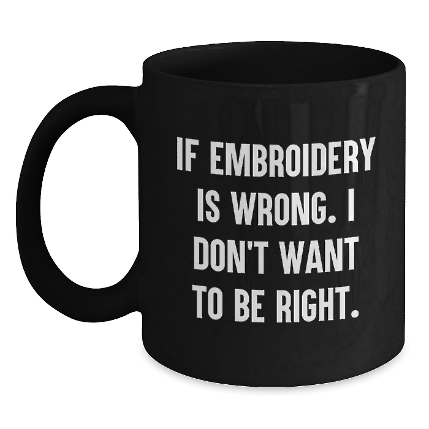 Embroidery Enthusiasts' Delight, Funny Graduation Gift for Friends, Black Coffee Mug - 'If Embroidery Is Wrong, I Don't Want To Be Right' - Gifts from Friends to Embroidery Lovers - Main