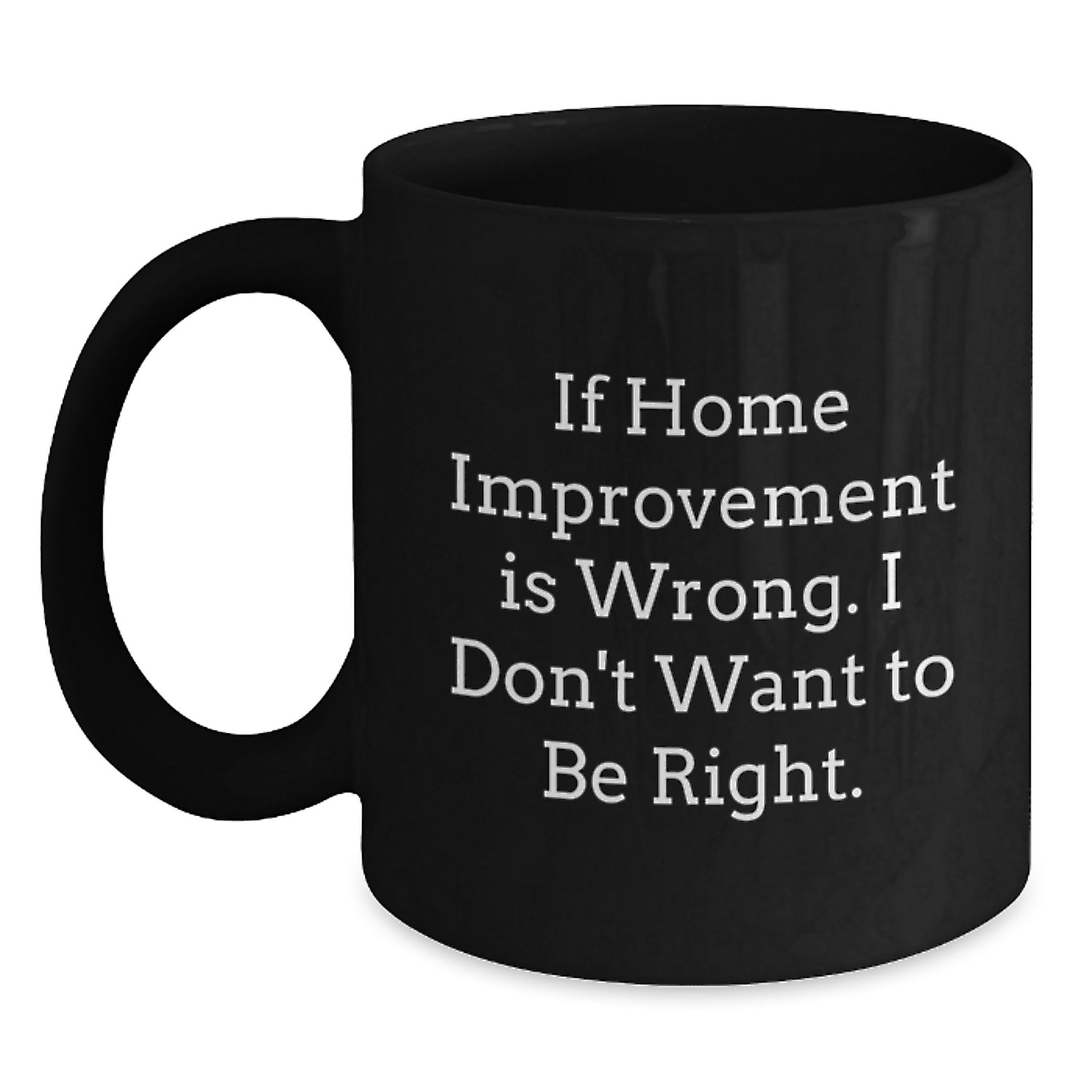Home Improvement Gifts from Family to Friends, Funny Black Coffee Mug for Graduation, If Home Improvement Is Wrong, I Don't Want to Be Right, Home Improvement Enthusiasts and Their Loved Ones - Main